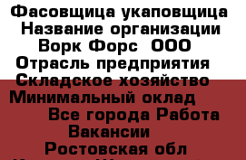 Фасовщица-укаповщица › Название организации ­ Ворк Форс, ООО › Отрасль предприятия ­ Складское хозяйство › Минимальный оклад ­ 25 000 - Все города Работа » Вакансии   . Ростовская обл.,Каменск-Шахтинский г.